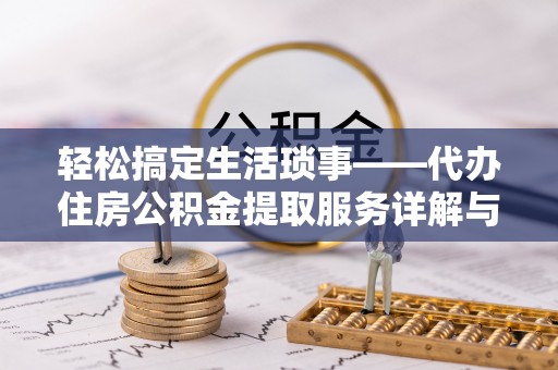 宁乡轻松搞定生活琐事——代办住房公积金提取服务详解与实用指南