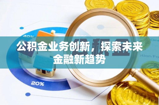 宁乡公积金业务创新，探索未来金融新趋势