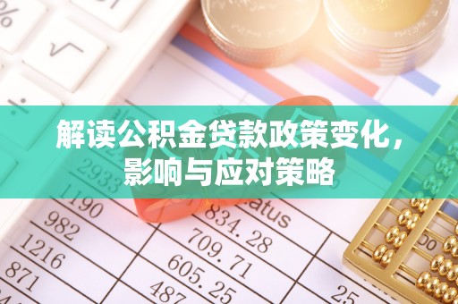 宁乡解读公积金贷款政策变化，影响与应对策略