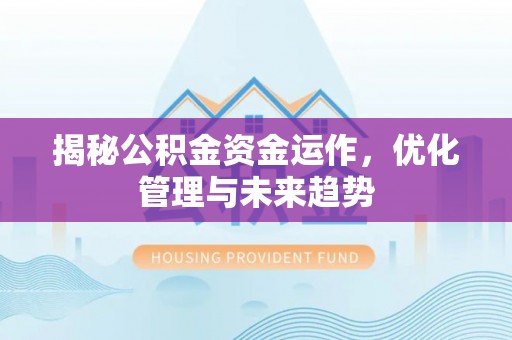 宁乡揭秘公积金资金运作，优化管理与未来趋势