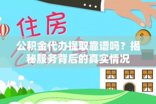 宁乡公积金代办提取靠谱吗？揭秘服务背后的真实情况
