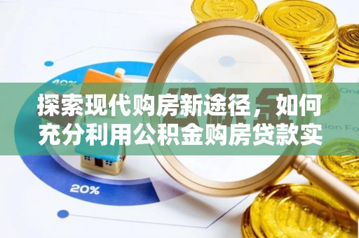 宁乡探索现代购房新途径，如何充分利用公积金购房贷款实现置业梦想