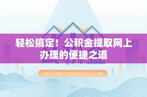 宁乡轻松搞定！公积金提取网上办理的便捷之道