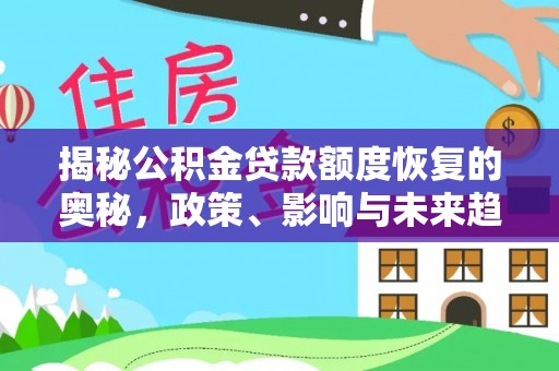 宁乡揭秘公积金贷款额度恢复的奥秘，政策、影响与未来趋势