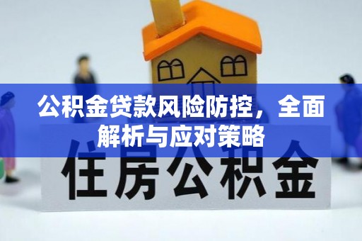 宁乡公积金贷款风险防控，全面解析与应对策略