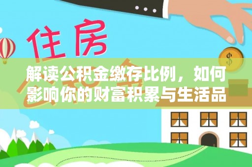 宁乡解读公积金缴存比例，如何影响你的财富积累与生活品质