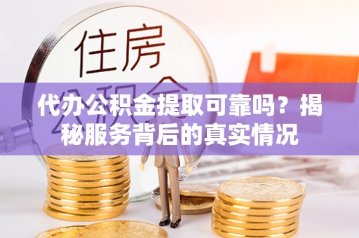 宁乡代办公积金提取可靠吗？揭秘服务背后的真实情况
