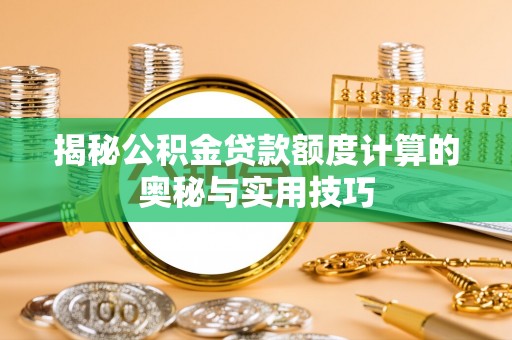 宁乡揭秘公积金贷款额度计算的奥秘与实用技巧