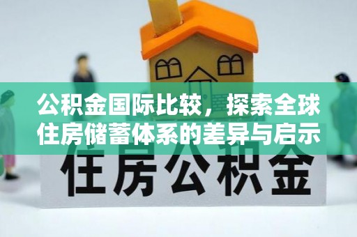 宁乡公积金国际比较，探索全球住房储蓄体系的差异与启示