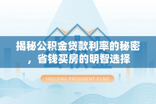 宁乡揭秘公积金贷款利率的秘密，省钱买房的明智选择