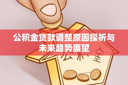 宁乡公积金贷款调整原因探析与未来趋势展望