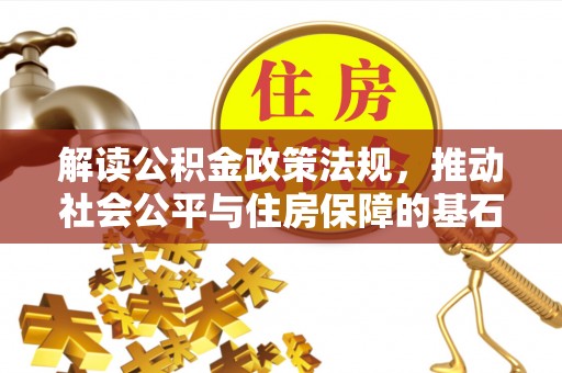 宁乡解读公积金政策法规，推动社会公平与住房保障的基石