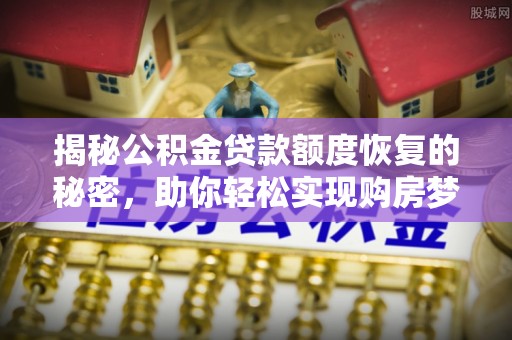 宁乡揭秘公积金贷款额度恢复的秘密，助你轻松实现购房梦想