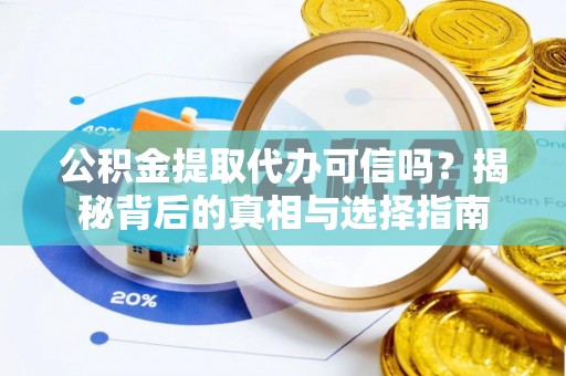 宁乡公积金提取代办可信吗？揭秘背后的真相与选择指南
