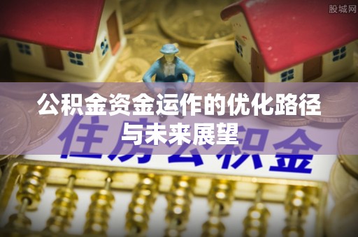 宁乡公积金资金运作的优化路径与未来展望