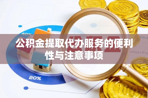 宁乡公积金提取代办服务的便利性与注意事项