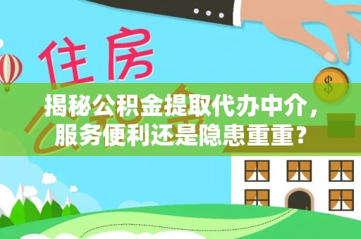 宁乡揭秘公积金提取代办中介，服务便利还是隐患重重？