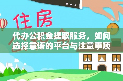 宁乡代办公积金提取服务，如何选择靠谱的平台与注意事项