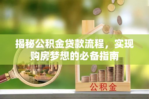宁乡揭秘公积金贷款流程，实现购房梦想的必备指南