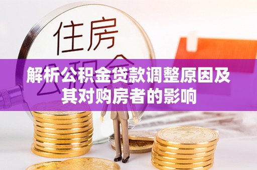宁乡解析公积金贷款调整原因及其对购房者的影响