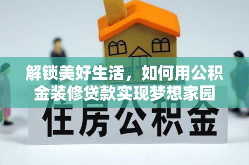 宁乡解锁美好生活，如何用公积金装修贷款实现梦想家园