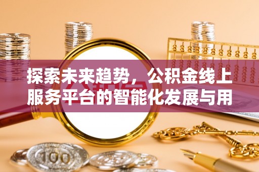 宁乡探索未来趋势，公积金线上服务平台的智能化发展与用户便利性提升