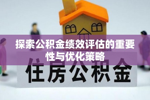 宁乡探索公积金绩效评估的重要性与优化策略