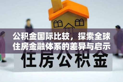 宁乡公积金国际比较，探索全球住房金融体系的差异与启示