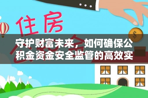 宁乡守护财富未来，如何确保公积金资金安全监管的高效实施