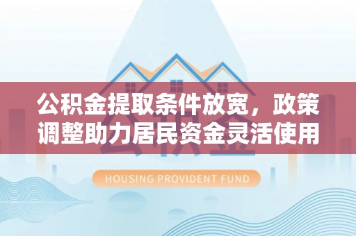 宁乡公积金提取条件放宽，政策调整助力居民资金灵活使用