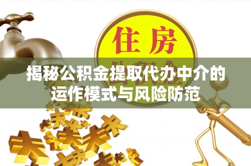 宁乡揭秘公积金提取代办中介的运作模式与风险防范
