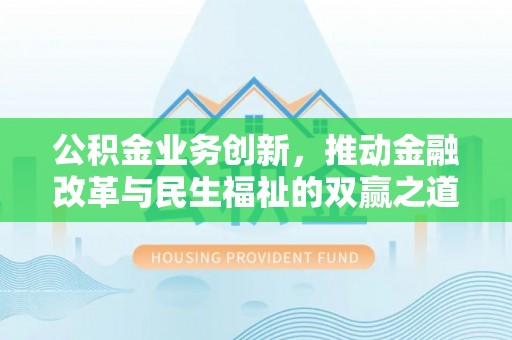 宁乡公积金业务创新，推动金融改革与民生福祉的双赢之道