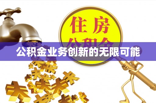 宁乡公积金业务创新的无限可能