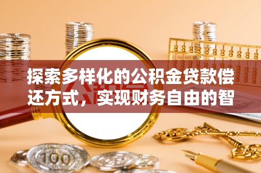 宁乡探索多样化的公积金贷款偿还方式，实现财务自由的智慧选择