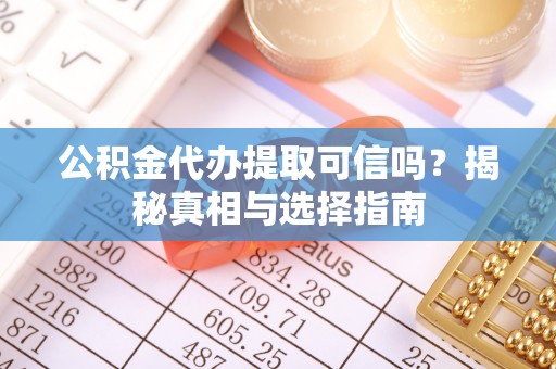 宁乡公积金代办提取可信吗？揭秘真相与选择指南