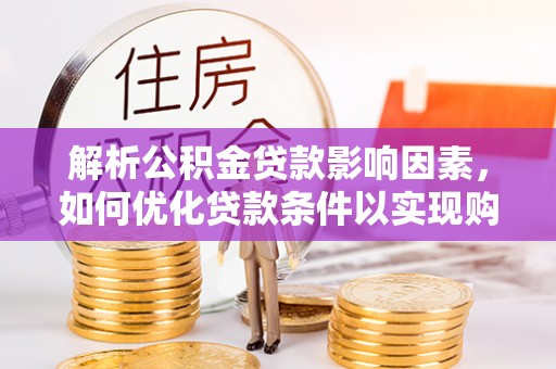 宁乡解析公积金贷款影响因素，如何优化贷款条件以实现购房梦想