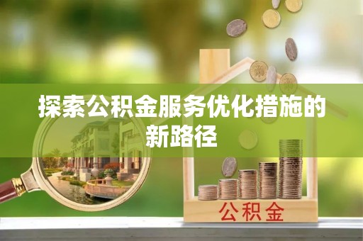 宁乡探索公积金服务优化措施的新路径