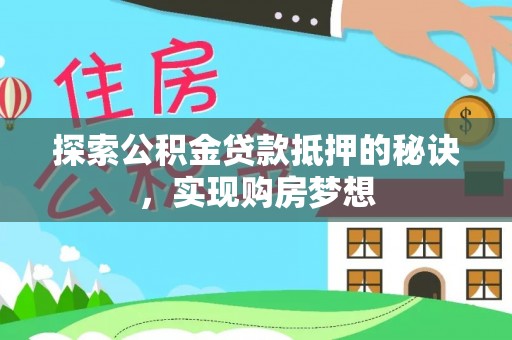 宁乡探索公积金贷款抵押的秘诀，实现购房梦想