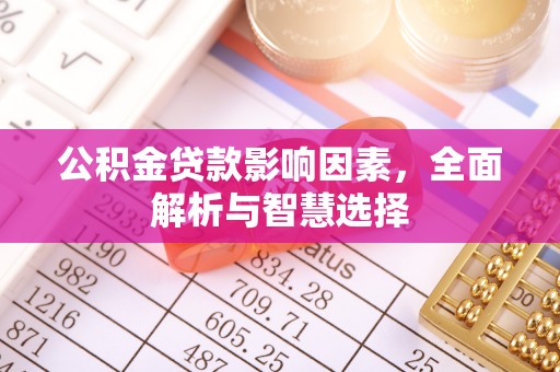 宁乡公积金贷款影响因素，全面解析与智慧选择