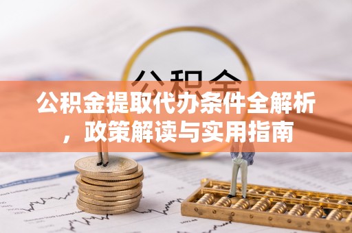宁乡公积金提取代办条件全解析，政策解读与实用指南