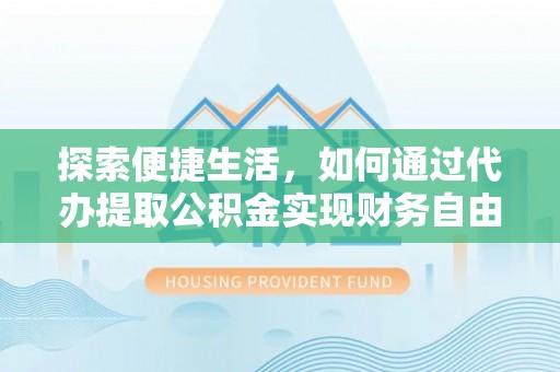宁乡探索便捷生活，如何通过代办提取公积金实现财务自由