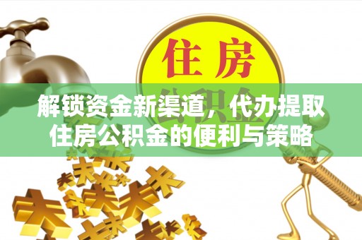 宁乡解锁资金新渠道，代办提取住房公积金的便利与策略