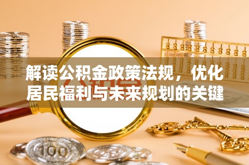 宁乡解读公积金政策法规，优化居民福利与未来规划的关键