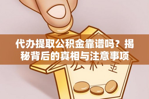 宁乡代办提取公积金靠谱吗？揭秘背后的真相与注意事项