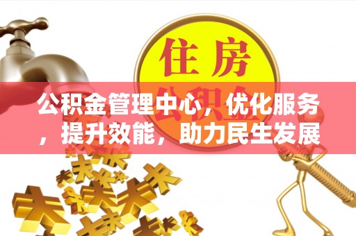 宁乡公积金管理中心，优化服务，提升效能，助力民生发展