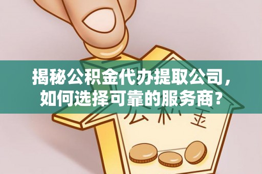 宁乡揭秘公积金代办提取公司，如何选择可靠的服务商？