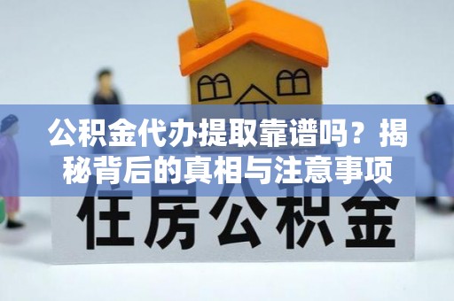 宁乡公积金代办提取靠谱吗？揭秘背后的真相与注意事项