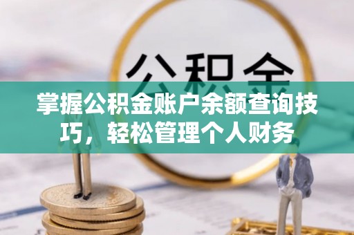 宁乡掌握公积金账户余额查询技巧，轻松管理个人财务