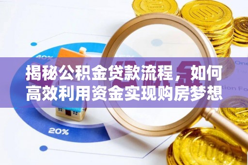 宁乡揭秘公积金贷款流程，如何高效利用资金实现购房梦想