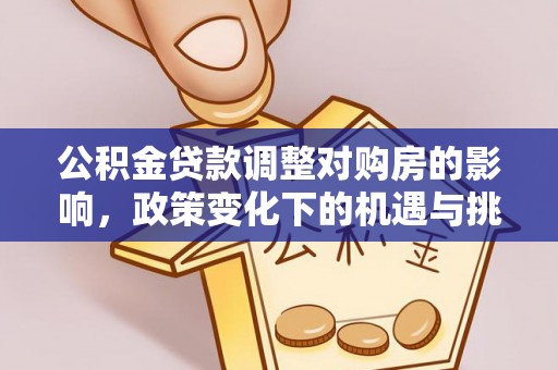 宁乡公积金贷款调整对购房的影响，政策变化下的机遇与挑战